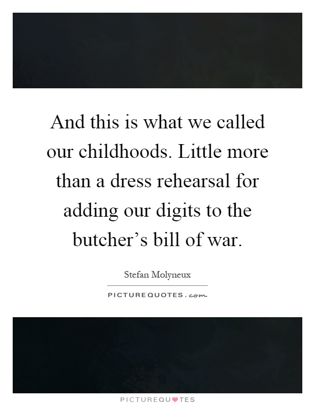 And this is what we called our childhoods. Little more than a dress rehearsal for adding our digits to the butcher's bill of war Picture Quote #1