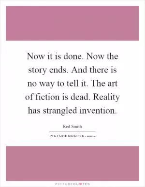 Now it is done. Now the story ends. And there is no way to tell it. The art of fiction is dead. Reality has strangled invention Picture Quote #1