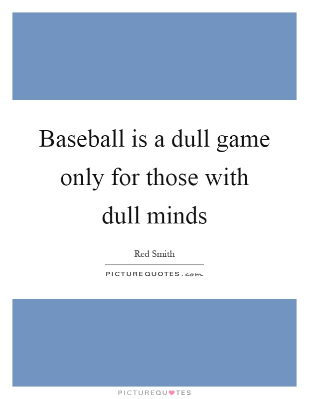 Baseball is a dull game only for those with dull minds Picture Quote #1