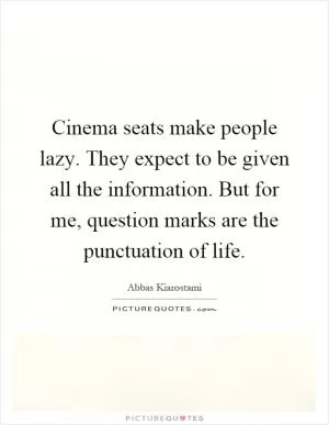 Cinema seats make people lazy. They expect to be given all the information. But for me, question marks are the punctuation of life Picture Quote #1