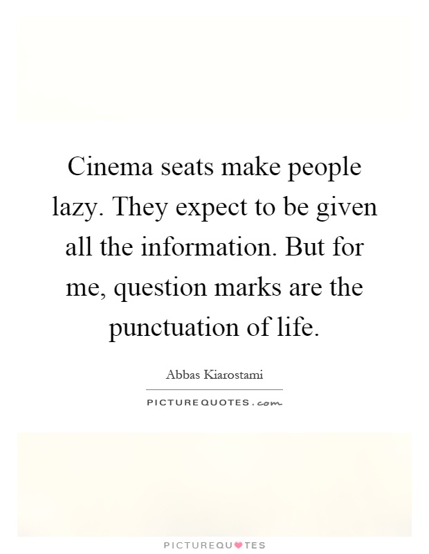 Cinema seats make people lazy. They expect to be given all the information. But for me, question marks are the punctuation of life Picture Quote #1