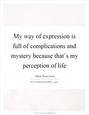 My way of expression is full of complications and mystery because that’s my perception of life Picture Quote #1