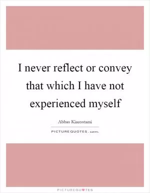 I never reflect or convey that which I have not experienced myself Picture Quote #1
