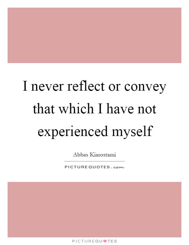 I never reflect or convey that which I have not experienced myself Picture Quote #1
