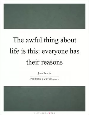 The awful thing about life is this: everyone has their reasons Picture Quote #1