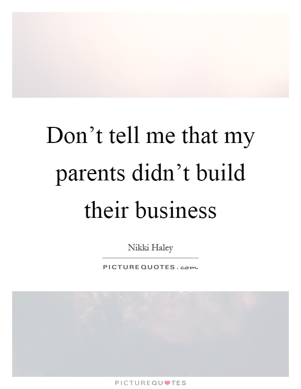 Don't tell me that my parents didn't build their business Picture Quote #1