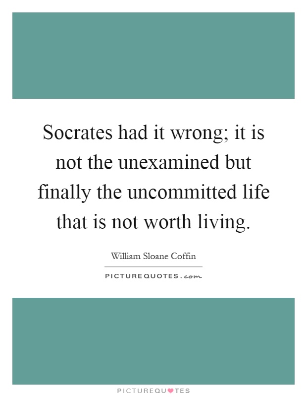 Socrates had it wrong; it is not the unexamined but finally the uncommitted life that is not worth living Picture Quote #1