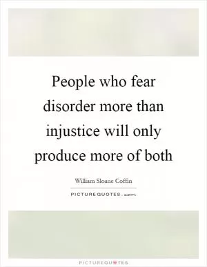 People who fear disorder more than injustice will only produce more of both Picture Quote #1