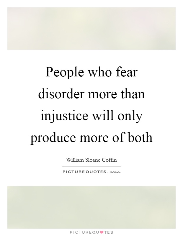 People who fear disorder more than injustice will only produce more of both Picture Quote #1