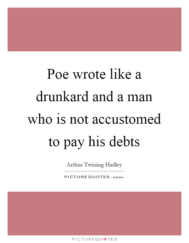 Poe wrote like a drunkard and a man who is not accustomed to pay his debts Picture Quote #1
