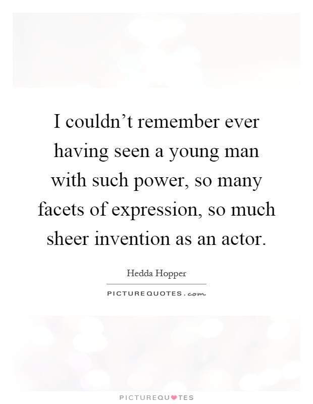 I couldn't remember ever having seen a young man with such power, so many facets of expression, so much sheer invention as an actor Picture Quote #1