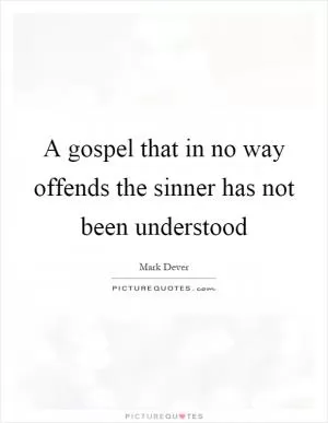 A gospel that in no way offends the sinner has not been understood Picture Quote #1