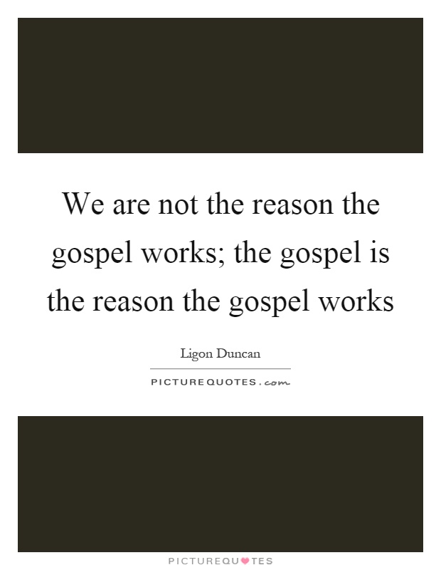 We are not the reason the gospel works; the gospel is the reason the gospel works Picture Quote #1
