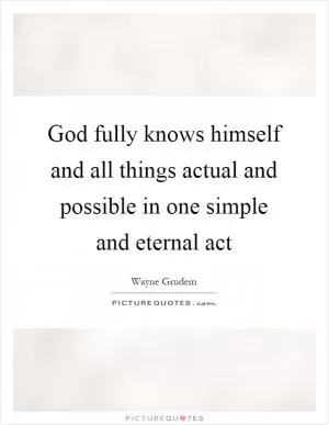 God fully knows himself and all things actual and possible in one simple and eternal act Picture Quote #1