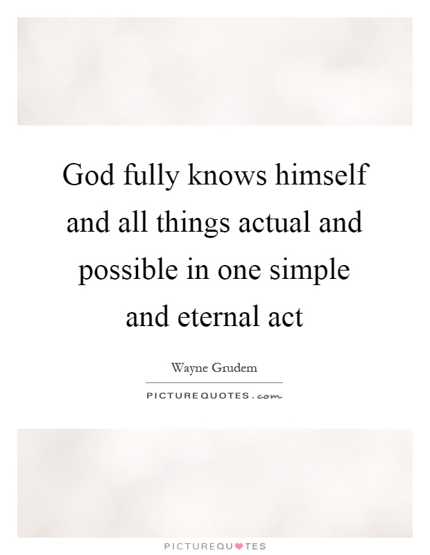 God fully knows himself and all things actual and possible in one simple and eternal act Picture Quote #1