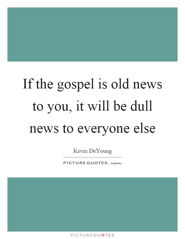 If the gospel is old news to you, it will be dull news to everyone else Picture Quote #1
