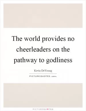 The world provides no cheerleaders on the pathway to godliness Picture Quote #1