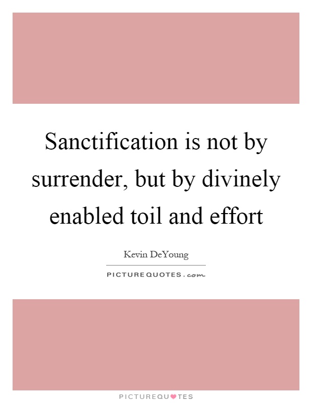 Sanctification is not by surrender, but by divinely enabled toil and effort Picture Quote #1