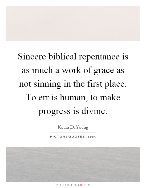 Sincere biblical repentance is as much a work of grace as not sinning in the first place. To err is human, to make progress is divine Picture Quote #1