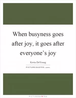 When busyness goes after joy, it goes after everyone’s joy Picture Quote #1