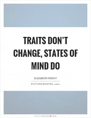 Traits don’t change, states of mind do Picture Quote #1
