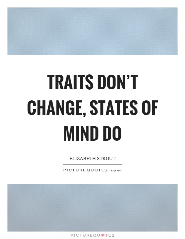 Traits don't change, states of mind do Picture Quote #1