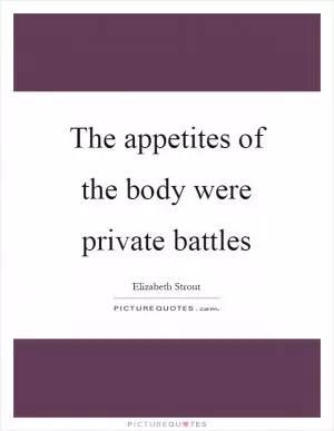 The appetites of the body were private battles Picture Quote #1