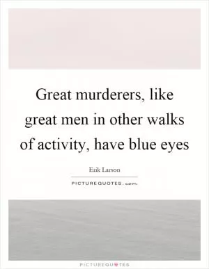 Great murderers, like great men in other walks of activity, have blue eyes Picture Quote #1
