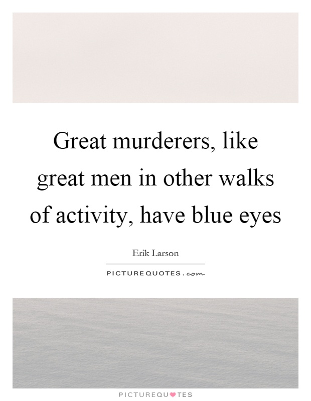Great murderers, like great men in other walks of activity, have blue eyes Picture Quote #1
