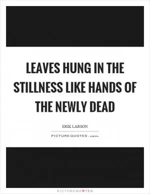 Leaves hung in the stillness like hands of the newly dead Picture Quote #1