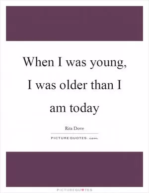 When I was young, I was older than I am today Picture Quote #1