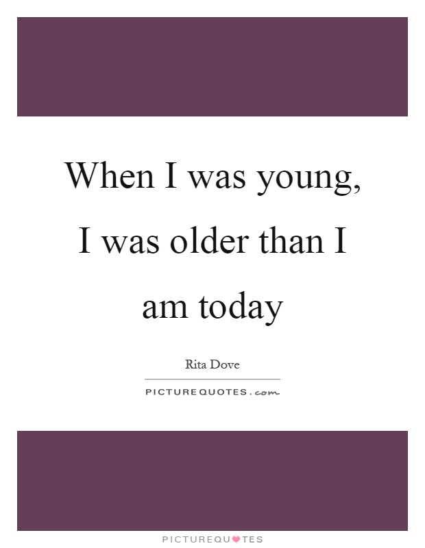When I was young, I was older than I am today Picture Quote #1