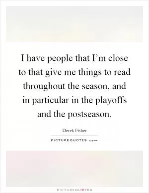 I have people that I’m close to that give me things to read throughout the season, and in particular in the playoffs and the postseason Picture Quote #1