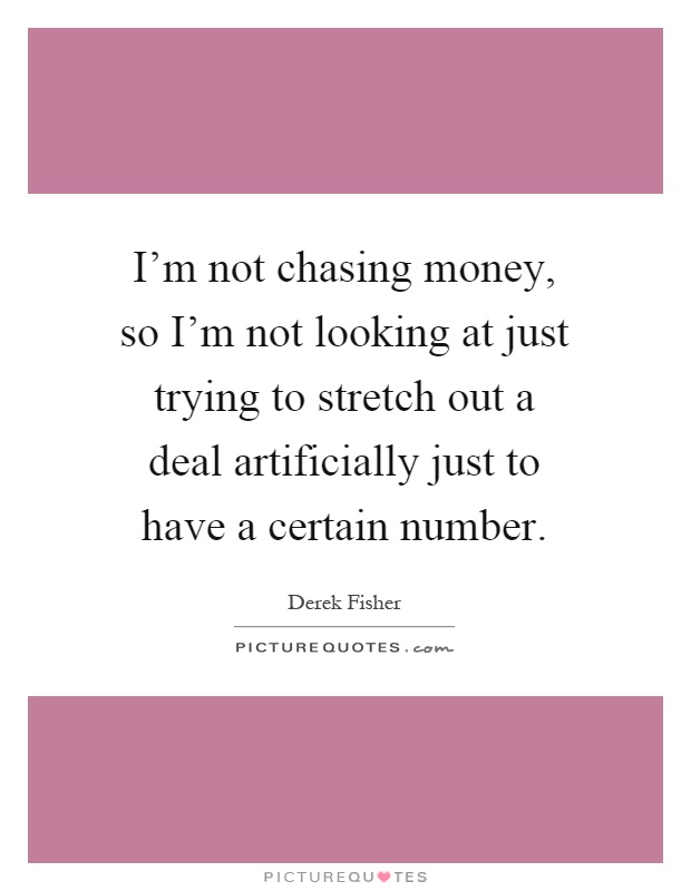 I'm not chasing money, so I'm not looking at just trying to stretch out a deal artificially just to have a certain number Picture Quote #1