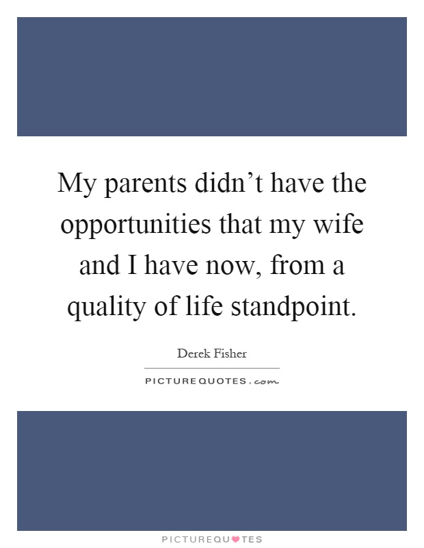 My parents didn't have the opportunities that my wife and I have now, from a quality of life standpoint Picture Quote #1