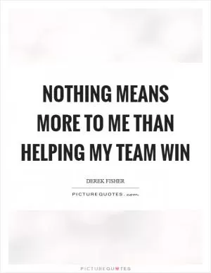 Nothing means more to me than helping my team win Picture Quote #1
