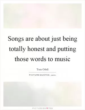 Songs are about just being totally honest and putting those words to music Picture Quote #1