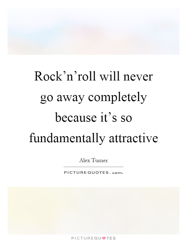 Rock'n'roll will never go away completely because it's so fundamentally attractive Picture Quote #1