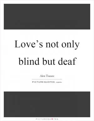 Love’s not only blind but deaf Picture Quote #1