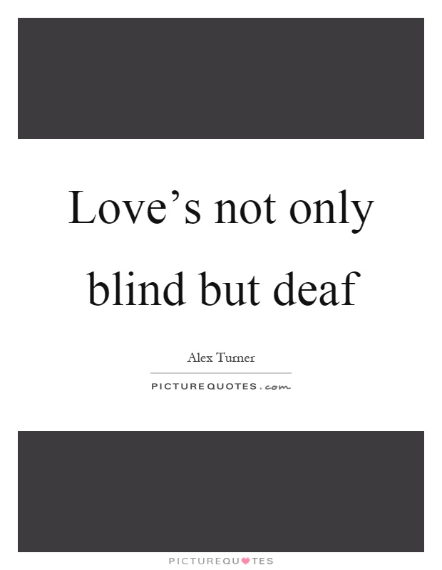 Love's not only blind but deaf Picture Quote #1