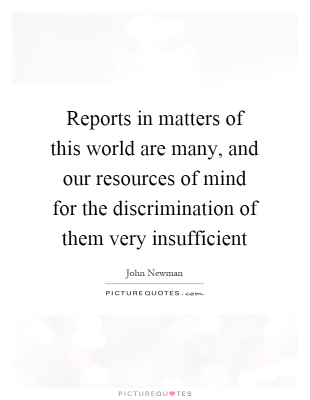Reports in matters of this world are many, and our resources of mind for the discrimination of them very insufficient Picture Quote #1