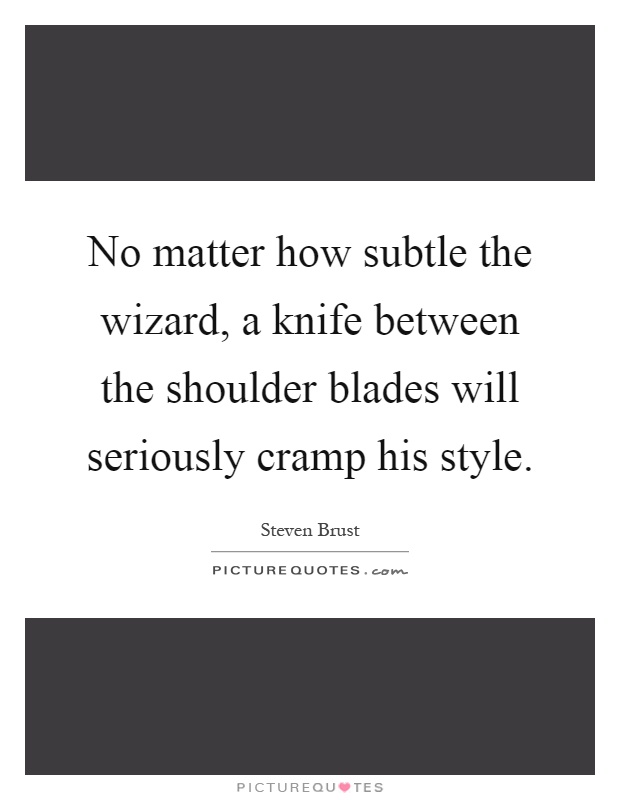 No matter how subtle the wizard, a knife between the shoulder blades will seriously cramp his style Picture Quote #1