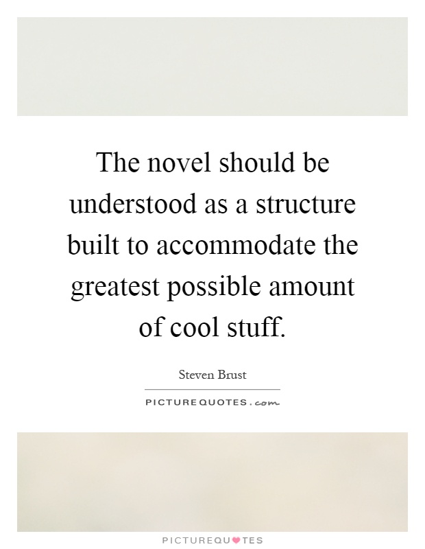 The novel should be understood as a structure built to accommodate the greatest possible amount of cool stuff Picture Quote #1