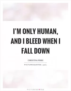 I’m only human, and I bleed when I fall down Picture Quote #1