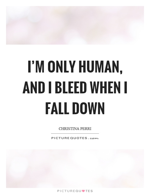I'm only human, and I bleed when I fall down Picture Quote #1
