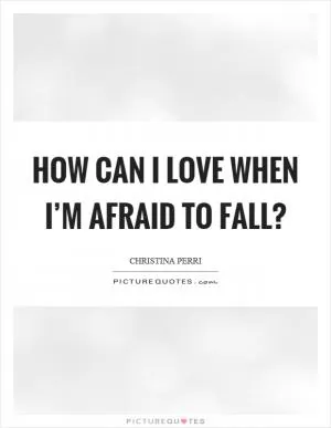 How can I love when I’m afraid to fall? Picture Quote #1