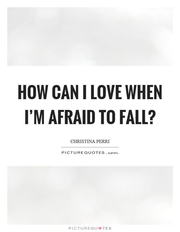 How can I love when I'm afraid to fall? Picture Quote #1