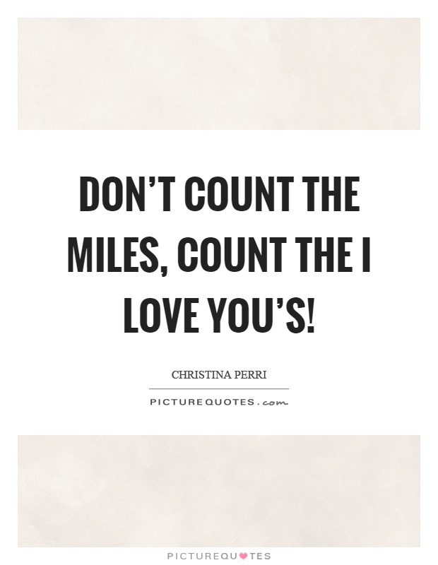 Don't count the miles, count the I love you's! Picture Quote #1