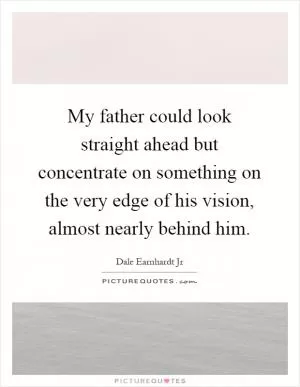 My father could look straight ahead but concentrate on something on the very edge of his vision, almost nearly behind him Picture Quote #1