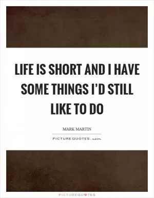 Life is short and I have some things I’d still like to do Picture Quote #1